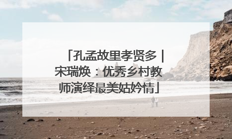 孔孟故里孝贤多｜宋瑞焕：优秀乡村教师演绎最美姑妗情